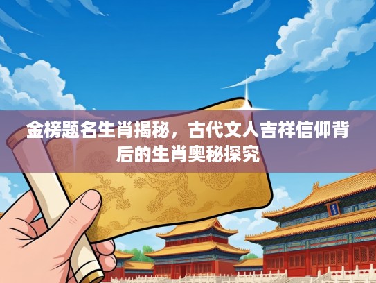 金榜题名生肖揭秘，古代文人吉祥信仰背后的生肖奥秘探究