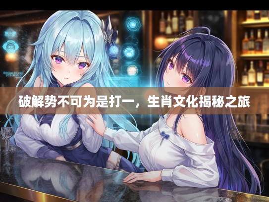 破解势不可为是打一，生肖文化揭秘之旅