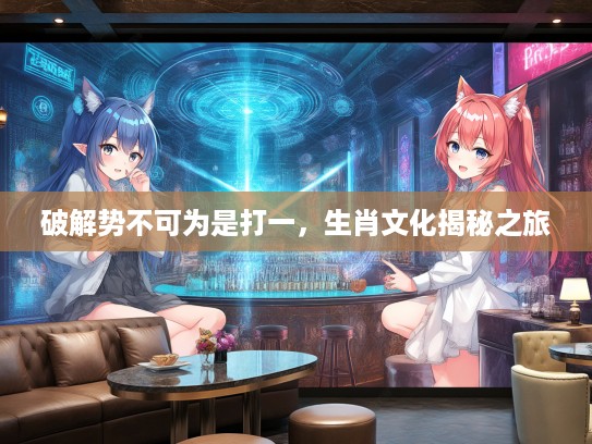 破解势不可为是打一，生肖文化揭秘之旅
