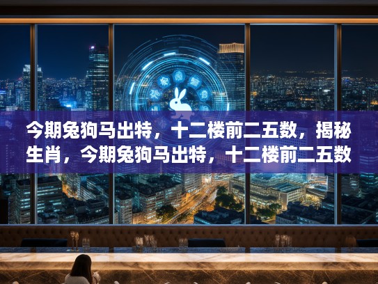 今期兔狗马出特，十二楼前二五数，揭秘生肖，今期兔狗马出特，十二楼前二五数—揭秘生肖中的神秘力量
