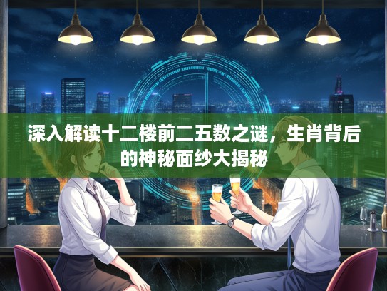 深入解读十二楼前二五数之谜，生肖背后的神秘面纱大揭秘