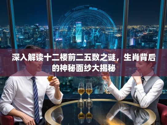 深入解读十二楼前二五数之谜，生肖背后的神秘面纱大揭秘