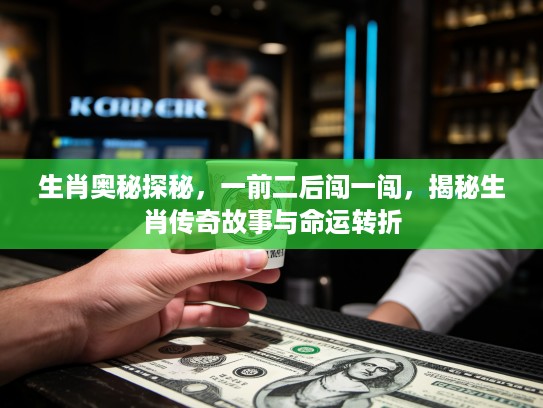 生肖奥秘探秘，一前二后闯一闯，揭秘生肖传奇故事与命运转折