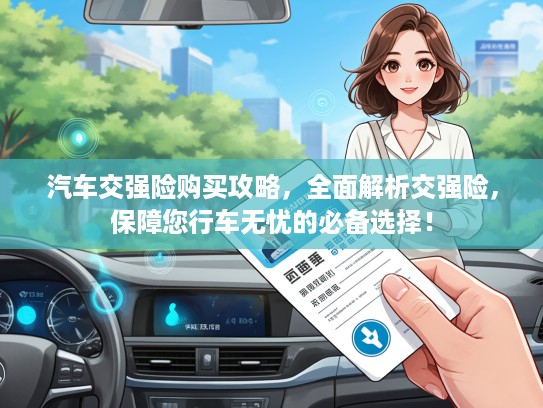 汽车交强险购买攻略，全面解析交强险，保障您行车无忧的必备选择！