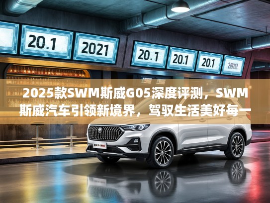 2025款SWM斯威G05深度评测，SWM斯威汽车引领新境界，驾驭生活美好每一程体验分享