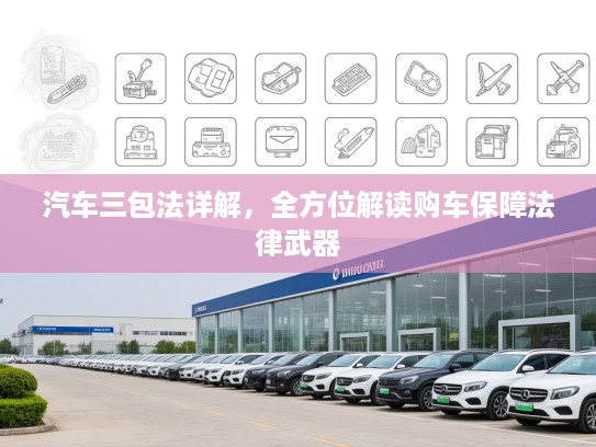 汽车三包法详解，全方位解读购车保障法律武器