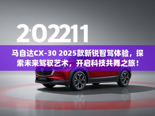 马自达CX-30 2025款新锐智驾体验，探索未来驾驭艺术，开启科技共舞之旅！