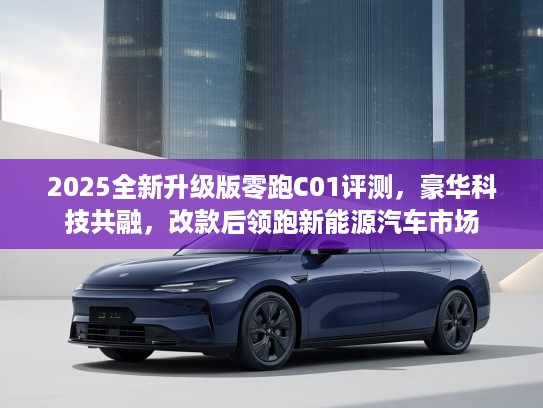2025全新升级版零跑C01评测，豪华科技共融，改款后领跑新能源汽车市场