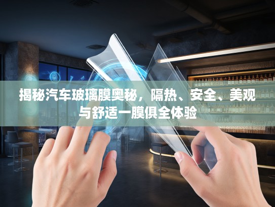 揭秘汽车玻璃膜奥秘，隔热、安全、美观与舒适一膜俱全体验
