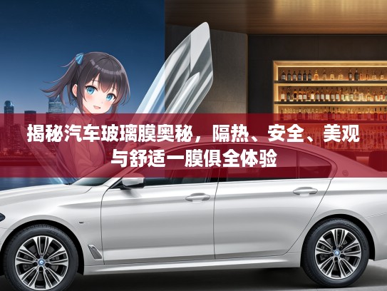 揭秘汽车玻璃膜奥秘，隔热、安全、美观与舒适一膜俱全体验