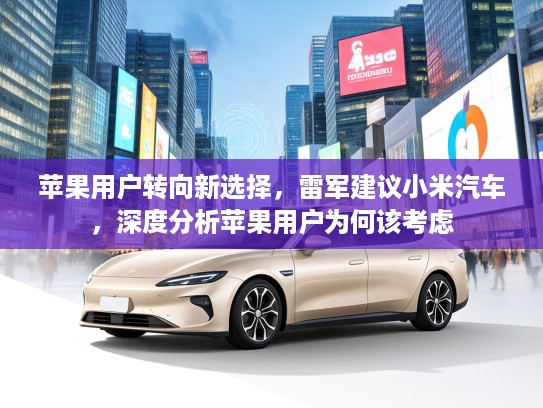 苹果用户转向新选择，雷军建议小米汽车，深度分析苹果用户为何该考虑