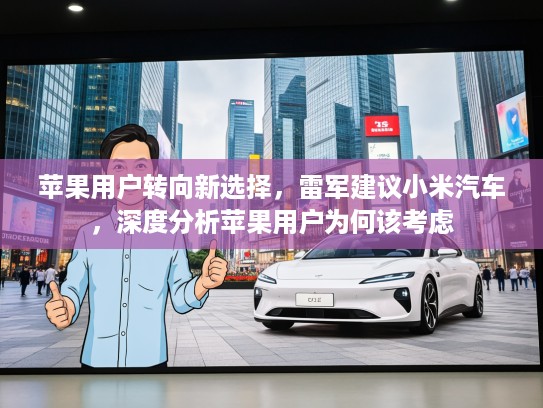 苹果用户转向新选择，雷军建议小米汽车，深度分析苹果用户为何该考虑