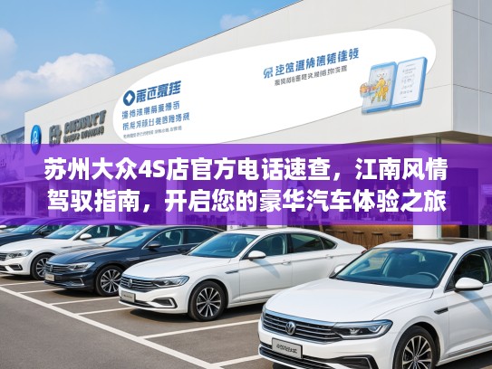 苏州大众4S店KTV电话速查，江南风情驾驭指南，开启您的豪华汽车体验之旅