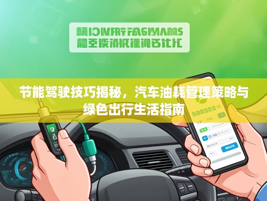 节能驾驶技巧揭秘，汽车油耗管理策略与绿色出行生活指南