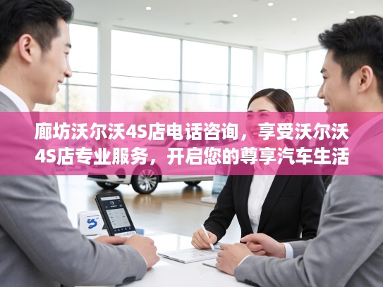 廊坊沃尔沃4S店电话咨询，享受沃尔沃4S店专业服务，开启您的尊享汽车生活体验！