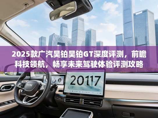 2025款广汽昊铂昊铂GT深度评测，前瞻科技领航，畅享未来驾驶体验评测攻略