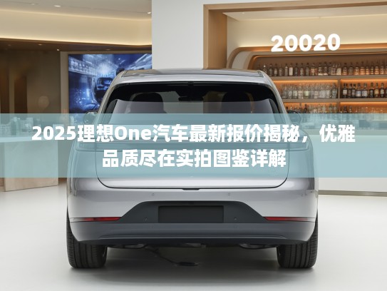 2025理想One汽车最新报价揭秘，优雅品质尽在实拍图鉴详解