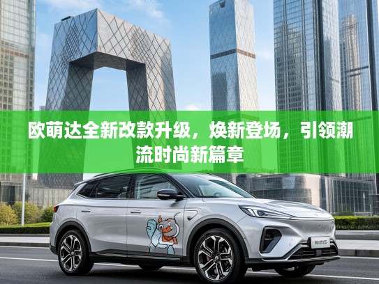 欧萌达全新改款升级，焕新登场，引领潮流时尚新篇章