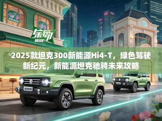 2025款坦克300新能源Hi4-T，绿色驾驶新纪元，新能源坦克驰骋未来攻略