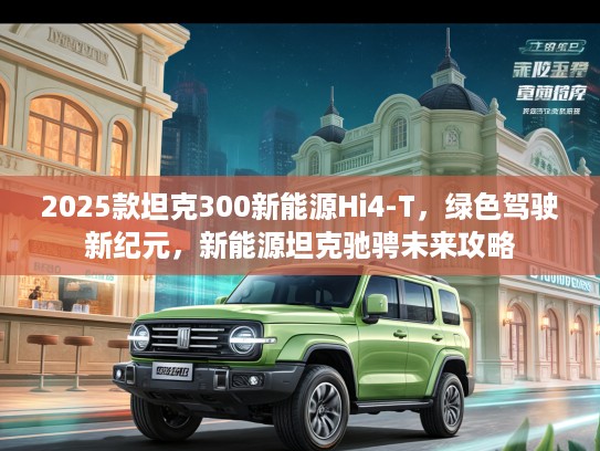 2025款坦克300新能源Hi4-T，绿色驾驶新纪元，新能源坦克驰骋未来攻略