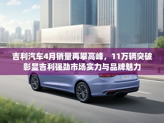 吉利汽车4月销量再攀高峰，11万辆突破彰显吉利强劲市场实力与品牌魅力