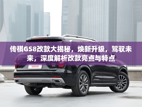 传祺GS8改款大揭秘，焕新升级，驾驭未来，深度解析改款亮点与特点