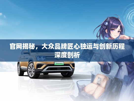 官网揭秘，大众品牌匠心独运与创新历程深度剖析