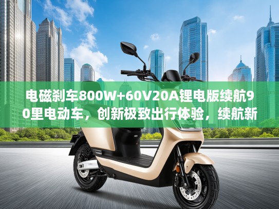 电磁刹车800W+60V20A锂电版续航90里电动车，创新极致出行体验，续航新纪录锂电车评测