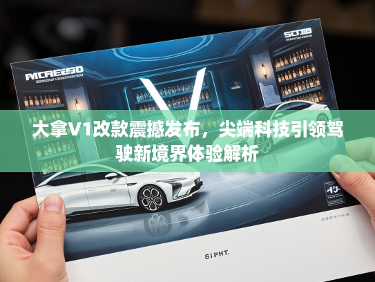 大拿V1改款震撼发布，尖端科技引领驾驶新境界体验解析