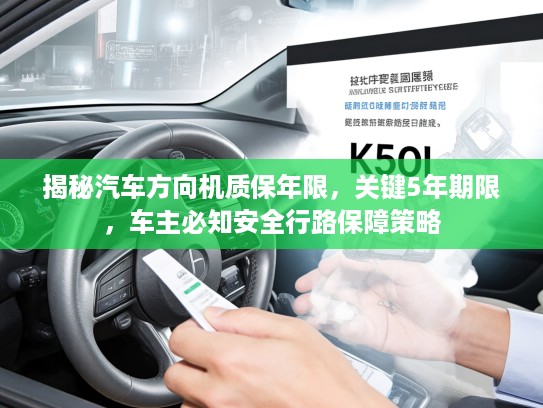 揭秘汽车方向机质保年限，关键5年期限，车主必知安全行路保障策略