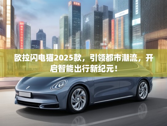 欧拉闪电猫2025款，引领都市潮流，开启智能出行新纪元！