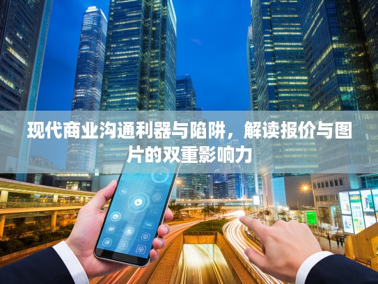 现代商业沟通利器与陷阱，解读报价与图片的双重影响力