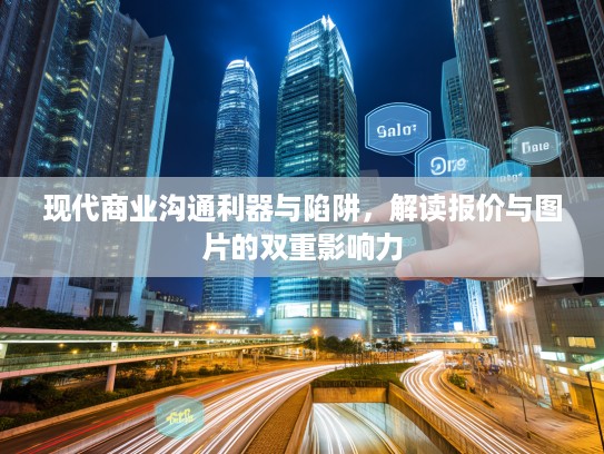 现代商业沟通利器与陷阱，解读报价与图片的双重影响力