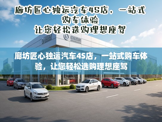 廊坊匠心独运汽车4S店，一站式购车体验，让您轻松选购理想座驾