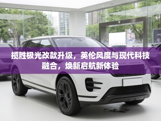 揽胜极光改款升级，英伦风度与现代科技融合，焕新启航新体验