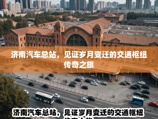 济南汽车总站，见证岁月变迁的交通枢纽传奇之旅