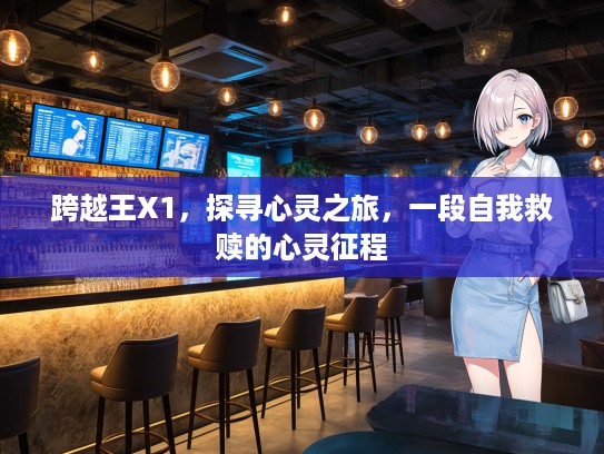 跨越王X1，探寻心灵之旅，一段自我救赎的心灵征程