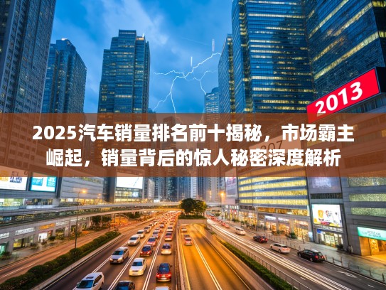 2025汽车销量排名前十揭秘，市场霸主崛起，销量背后的惊人秘密深度解析