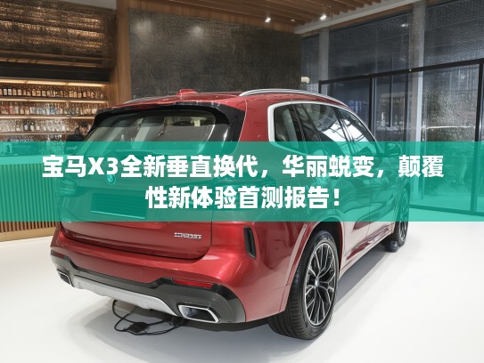 宝马X3全新垂直换代，华丽蜕变，颠覆性新体验首测报告！