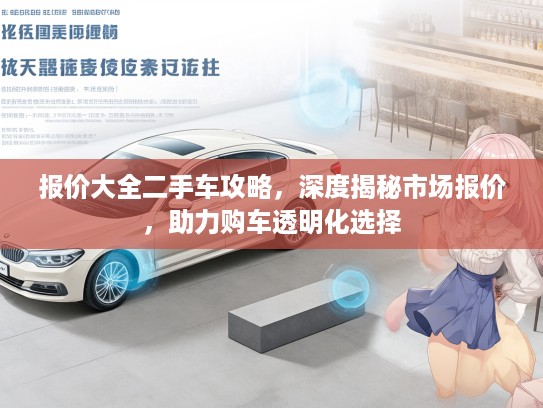 报价大全二手车攻略，深度揭秘市场报价，助力购车透明化选择
