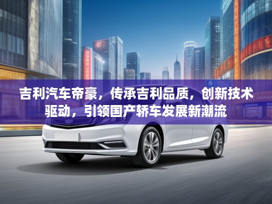 吉利汽车帝豪，传承吉利品质，创新技术驱动，引领国产轿车发展新潮流