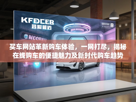 买车网站革新购车体验，一网打尽，揭秘在线购车的便捷魅力及新时代购车趋势