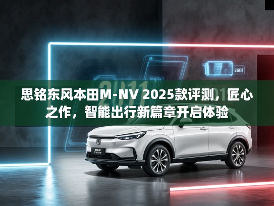 思铭东风本田M-NV 2025款评测，匠心之作，智能出行新篇章开启体验