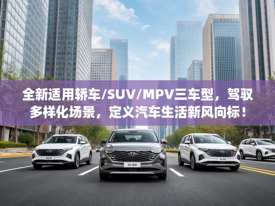 全新适用轿车/SUV/MPV三车型，驾驭多样化场景，定义汽车生活新风向标！