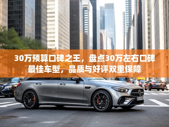 30万预算口碑之王，盘点30万左右口碑最佳车型，品质与好评双重保障