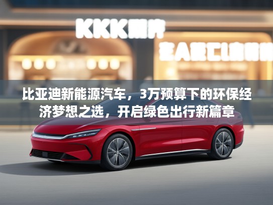 比亚迪新能源汽车，3万预算下的环保经济梦想之选，开启绿色出行新篇章