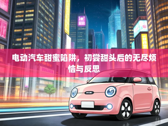 电动汽车甜蜜陷阱，初尝甜头后的无尽烦恼与反思