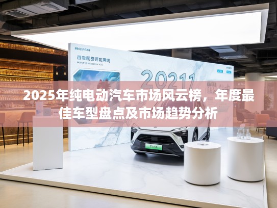 2025年纯电动汽车市场风云榜，年度最佳车型盘点及市场趋势分析