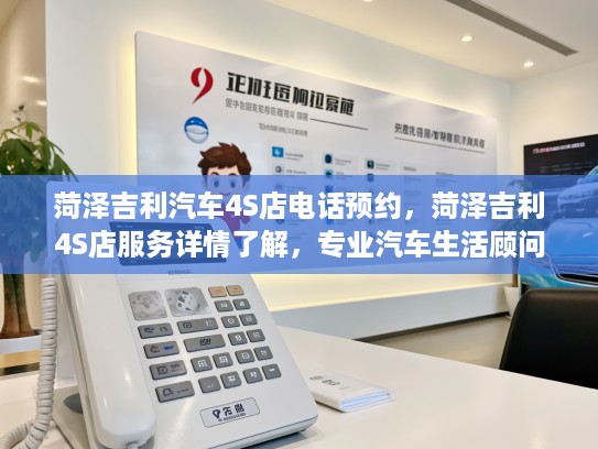 菏泽吉利汽车4S店电话预约，菏泽吉利4S店服务详情了解，专业汽车生活顾问为您解答