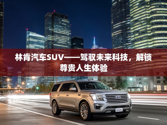 林肯汽车SUV——驾驭未来科技，解锁尊贵人生体验